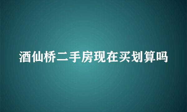 酒仙桥二手房现在买划算吗