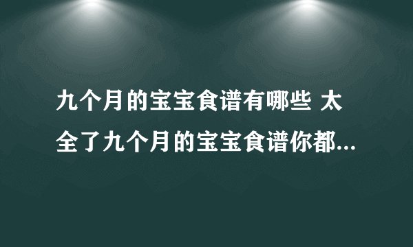 九个月的宝宝食谱有哪些 太全了九个月的宝宝食谱你都get没