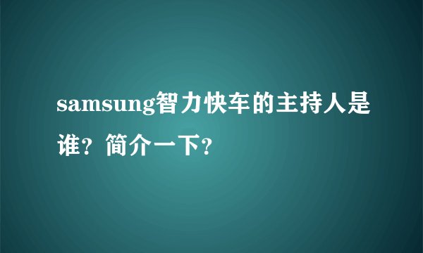 samsung智力快车的主持人是谁？简介一下？