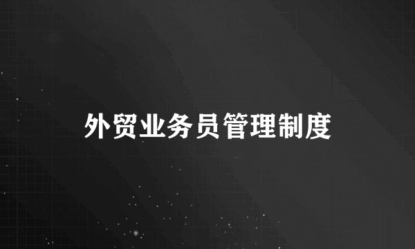 外贸业务员管理制度
