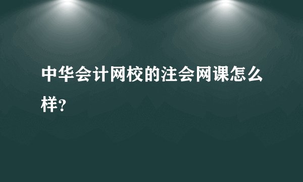 中华会计网校的注会网课怎么样？