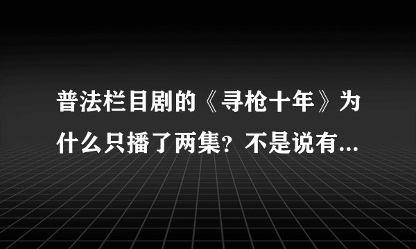 普法栏目剧的《寻枪十年》为什么只播了两集？不是说有8集吗？另外的6集呢？