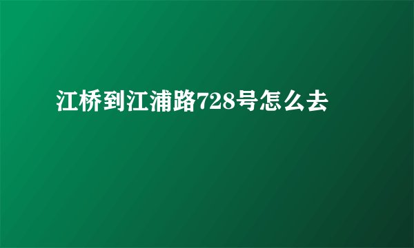 江桥到江浦路728号怎么去