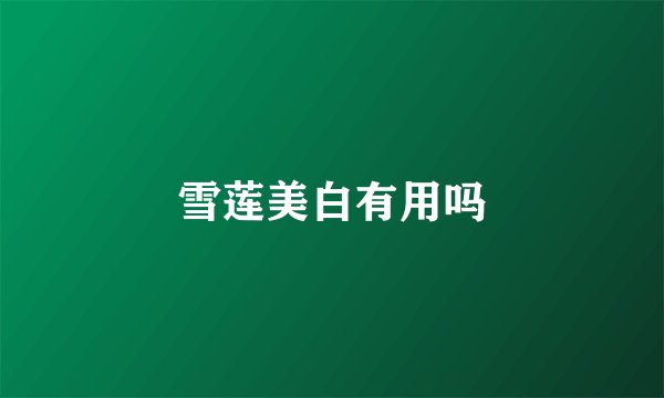 雪莲美白有用吗