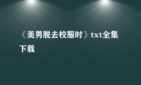 《美男脱去校服时》txt全集下载