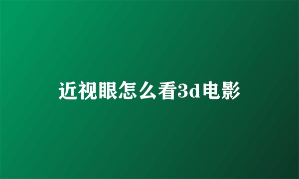 近视眼怎么看3d电影