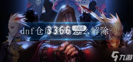 dnf仓库密码怎么解除 dnf仓库密码解除攻略