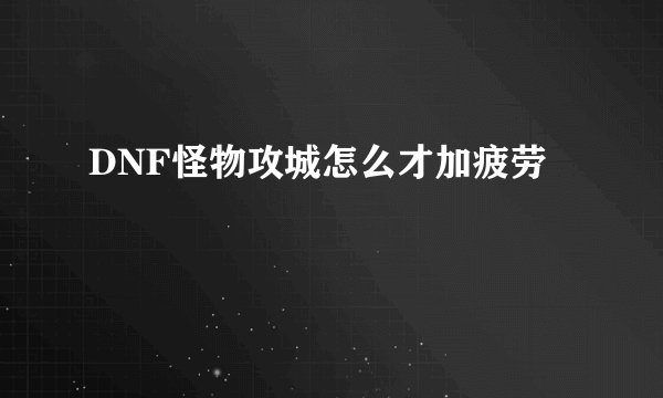 DNF怪物攻城怎么才加疲劳