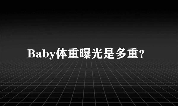 Baby体重曝光是多重？