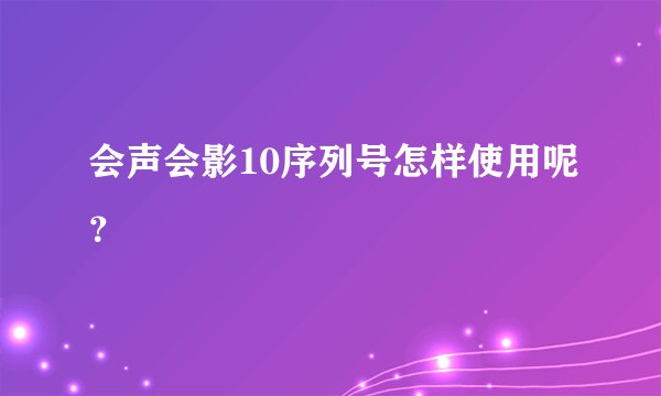 会声会影10序列号怎样使用呢？