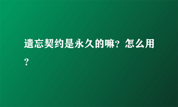 遗忘契约是永久的嘛？怎么用？