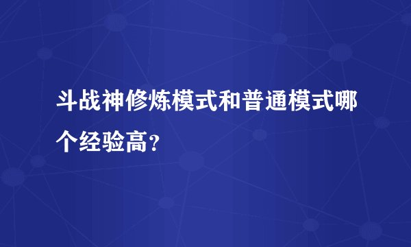 斗战神修炼模式和普通模式哪个经验高？