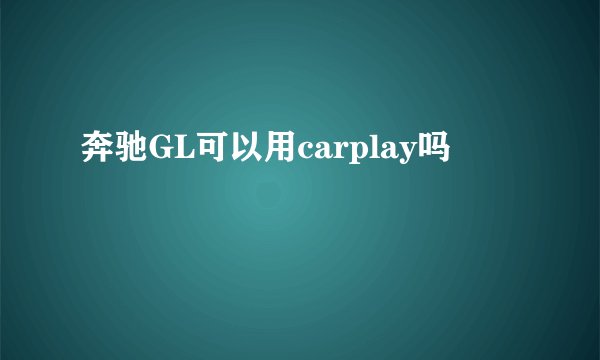奔驰GL可以用carplay吗