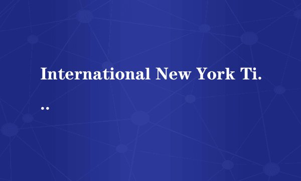 International New York Times和The New York Times的关系？