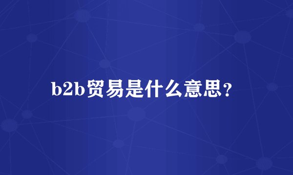 b2b贸易是什么意思？