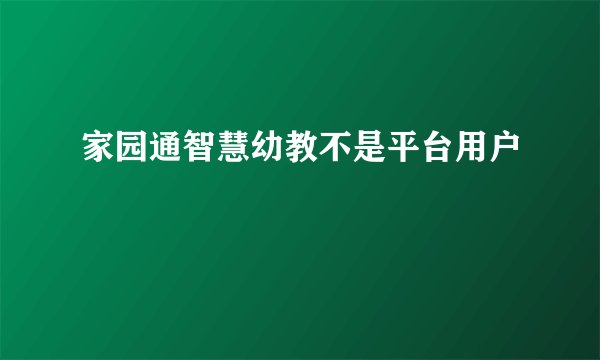 家园通智慧幼教不是平台用户
