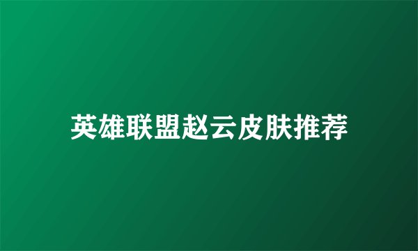 英雄联盟赵云皮肤推荐