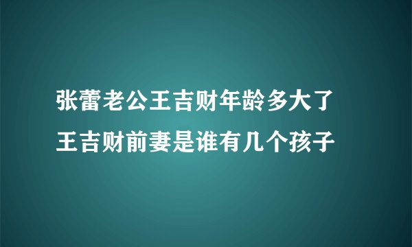张蕾老公王吉财年龄多大了 王吉财前妻是谁有几个孩子