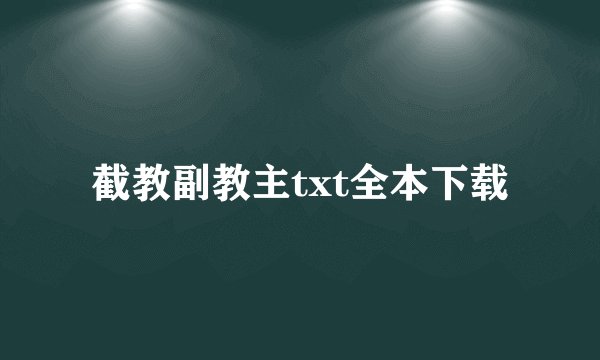 截教副教主txt全本下载