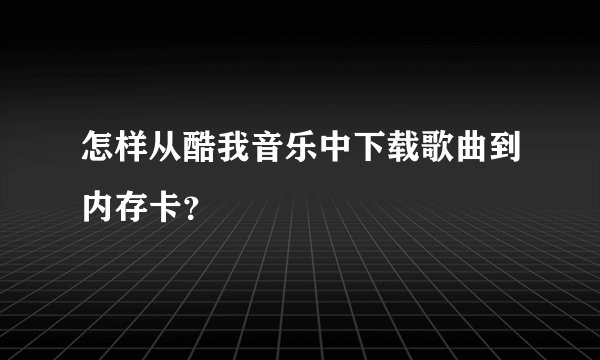 怎样从酷我音乐中下载歌曲到内存卡？