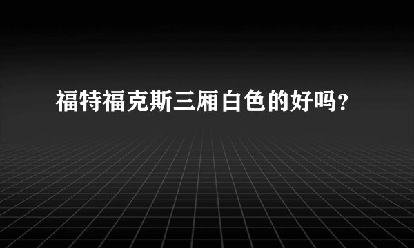 福特福克斯三厢白色的好吗？