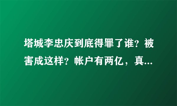 塔城李忠庆到底得罪了谁？被害成这样？帐户有两亿，真是无生有！