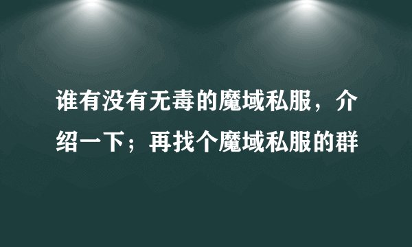 谁有没有无毒的魔域私服，介绍一下；再找个魔域私服的群