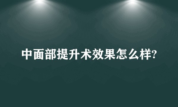 中面部提升术效果怎么样?