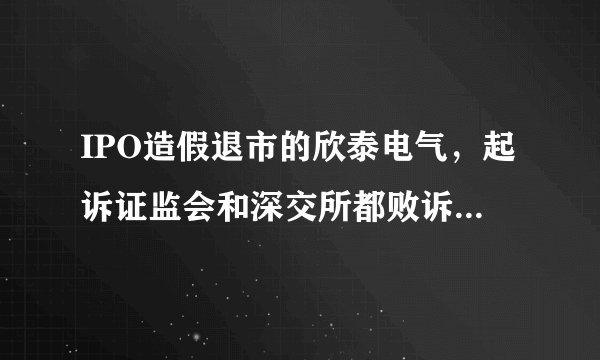 IPO造假退市的欣泰电气，起诉证监会和深交所都败诉，你是如何看待的？