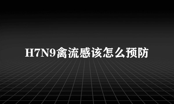 H7N9禽流感该怎么预防