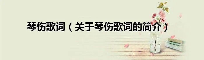 琴伤歌词（关于琴伤歌词的简介）