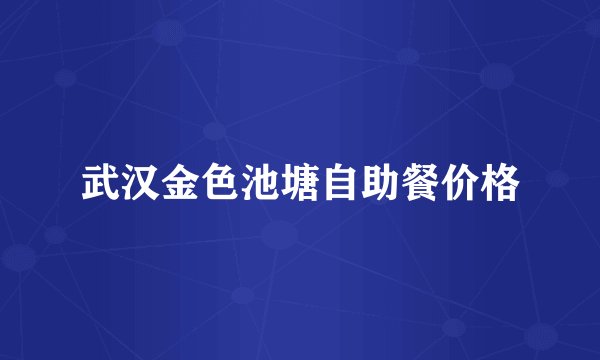 武汉金色池塘自助餐价格