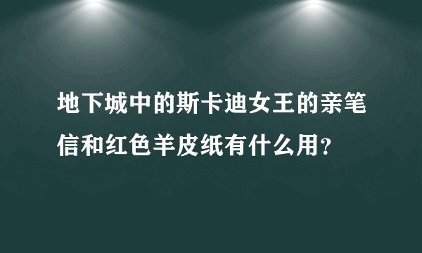 地下城中的斯卡迪女王的亲笔信和红色羊皮纸有什么用？