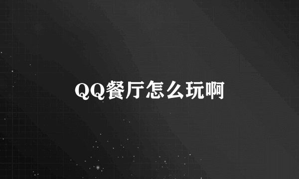 QQ餐厅怎么玩啊