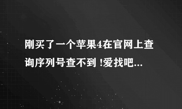 刚买了一个苹果4在官网上查询序列号查不到 !爱找吧能查到但是显示保修已到期!序列号dx5jqw4ad