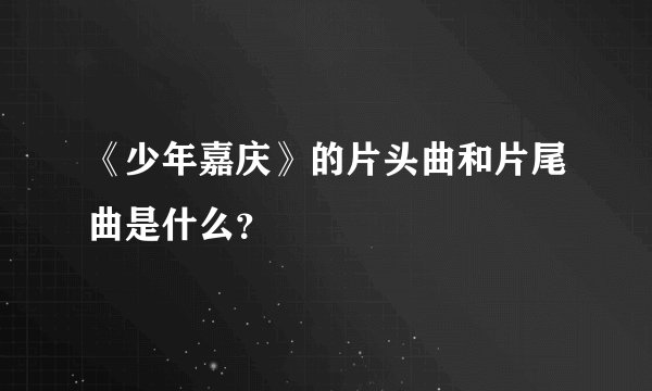 《少年嘉庆》的片头曲和片尾曲是什么？