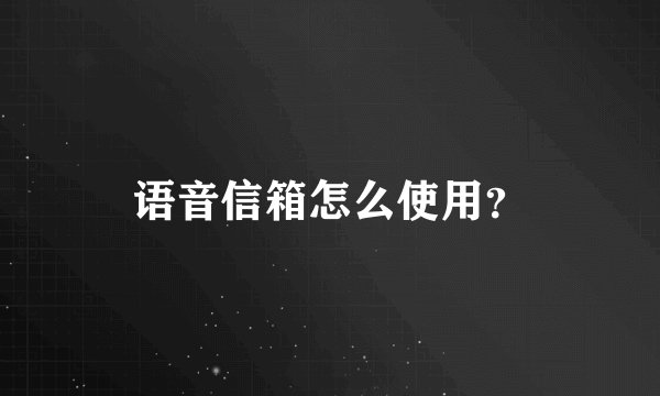 语音信箱怎么使用？