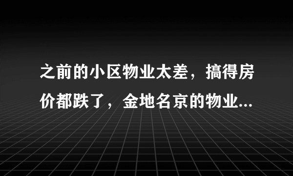 之前的小区物业太差，搞得房价都跌了，金地名京的物业怎么样啊？小区环境管理的如何，平常打扫的干净吗？