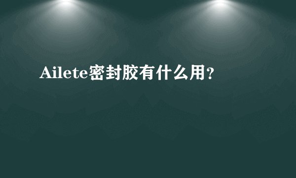 Ailete密封胶有什么用？