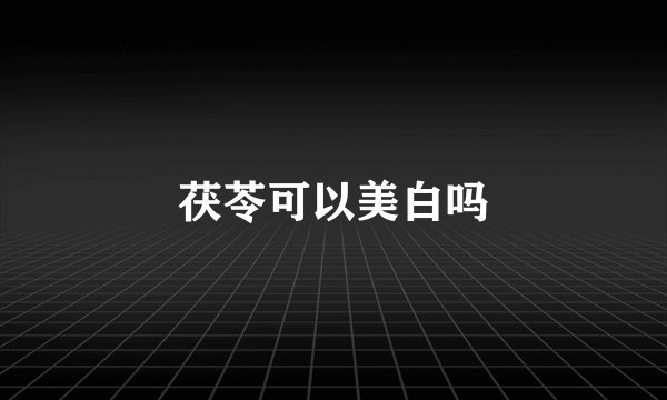 茯苓可以美白吗