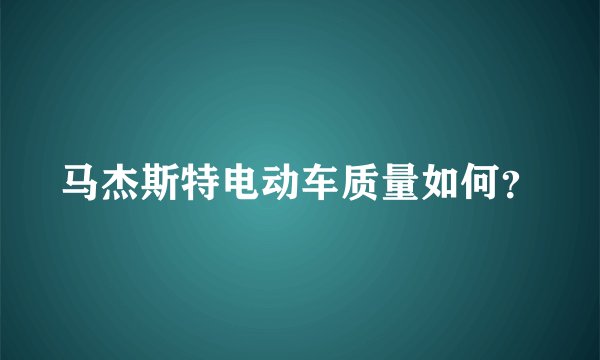 马杰斯特电动车质量如何？