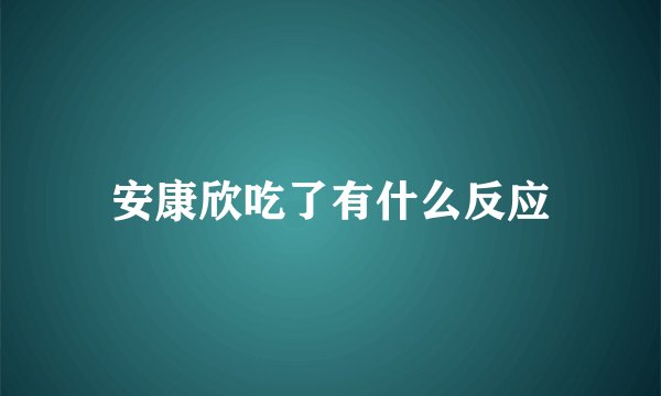 安康欣吃了有什么反应