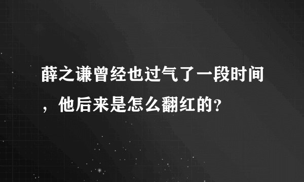 薛之谦曾经也过气了一段时间，他后来是怎么翻红的？
