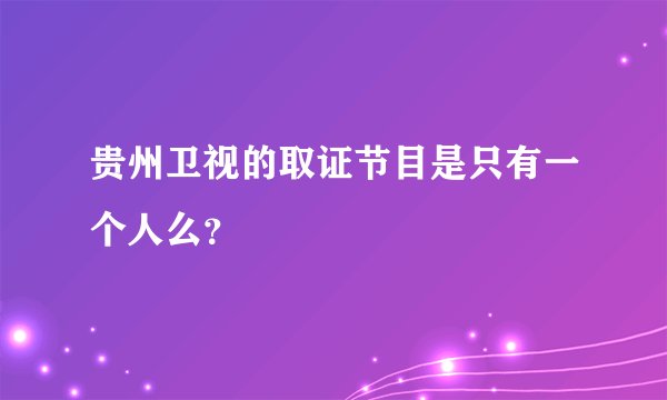 贵州卫视的取证节目是只有一个人么？