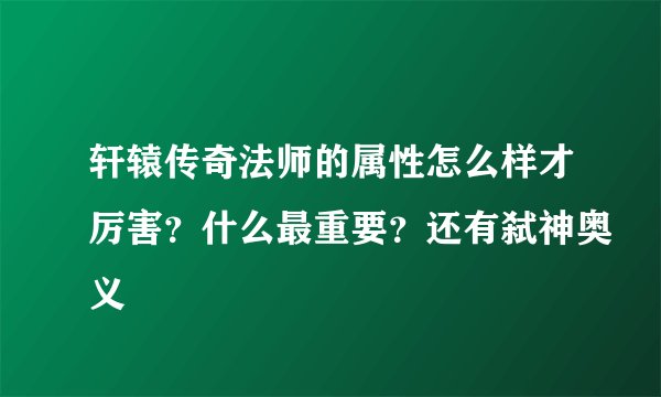 轩辕传奇法师的属性怎么样才厉害？什么最重要？还有弑神奥义