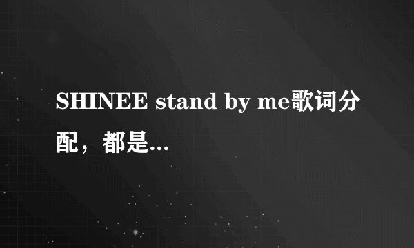 SHINEE stand by me歌词分配，都是谁唱的啊！