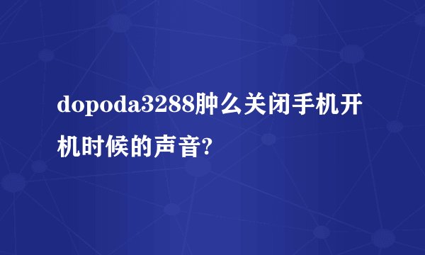 dopoda3288肿么关闭手机开机时候的声音?