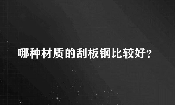 哪种材质的刮板钢比较好？