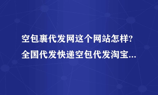 空包裹代发网这个网站怎样?全国代发快递空包代发淘宝空包真实空包快递代发安全吗？