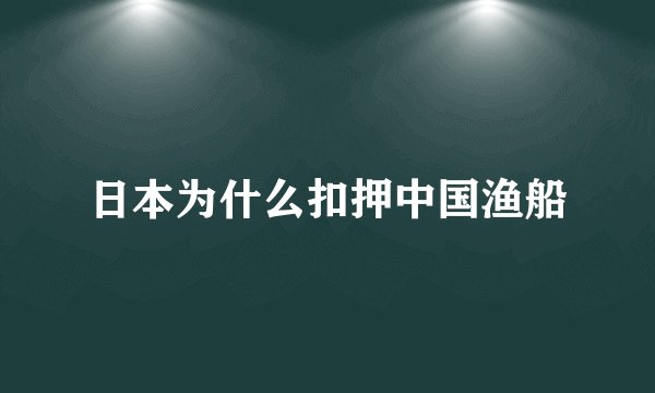 日本为什么扣押中国渔船